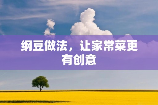 纲豆做法,让家常菜更有创意 纲豆做法,让家常菜更有创意