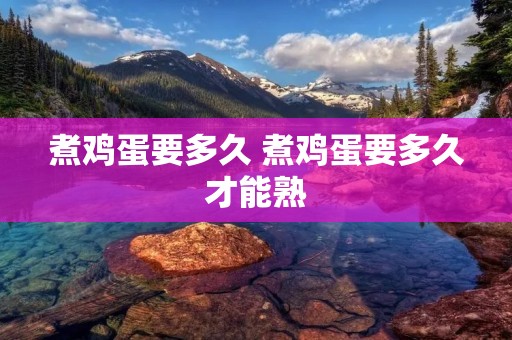 煮鸡蛋要多久 煮鸡蛋要多久才能熟
