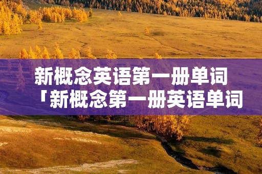 新概念英语第一册单词「新概念第一册英语单词」