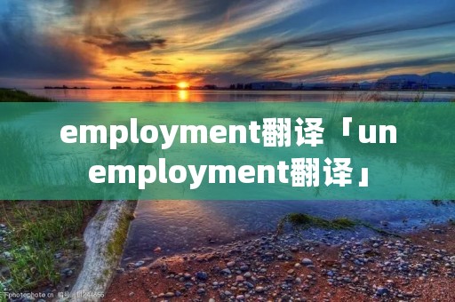 employment翻译「unemployment翻译」