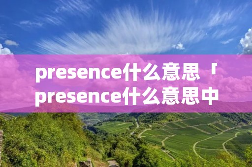 presence什么意思「presence什么意思中文翻译」
