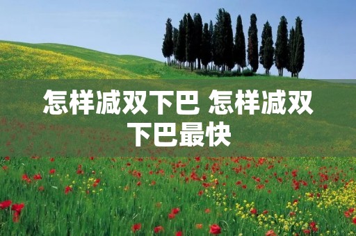 怎样减双下巴 怎样减双下巴最快