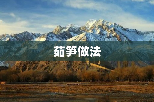 茹笋做法：教你简单易学的几种做法