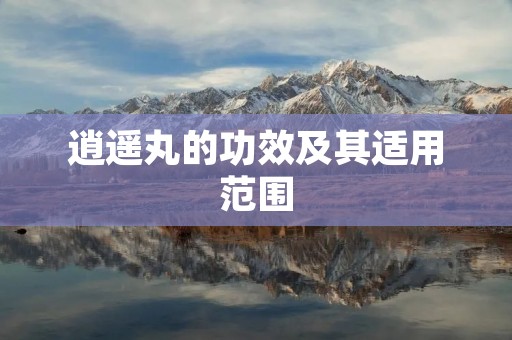 逍遥丸的功效及其适用范围