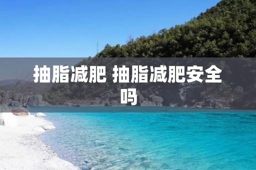 抽脂减肥 抽脂减肥安全吗
