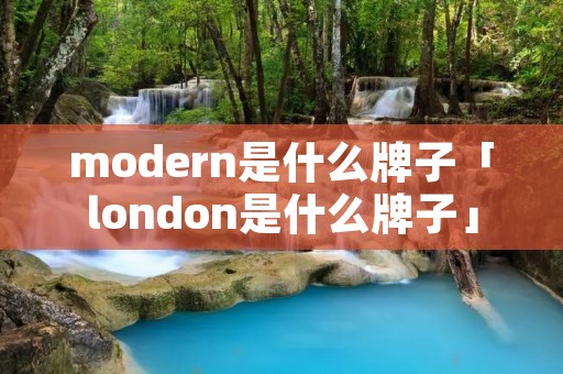 modern是什么牌子「london是什么牌子」