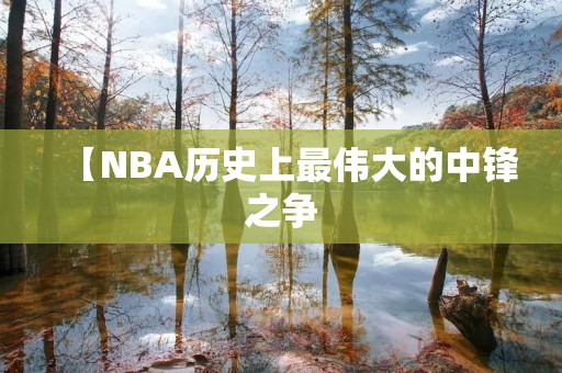 【NBA历史上最伟大的中锋之争：奥拉朱旺vs奥尼尔】