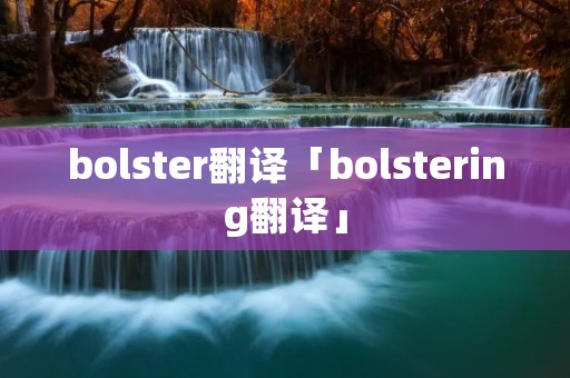 bolster翻译「bolstering翻译」