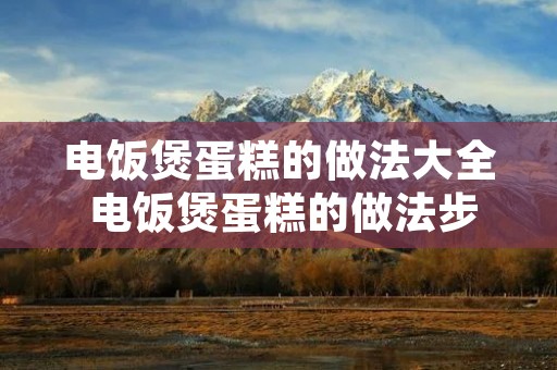 电饭煲蛋糕的做法大全 电饭煲蛋糕的做法步骤窍门