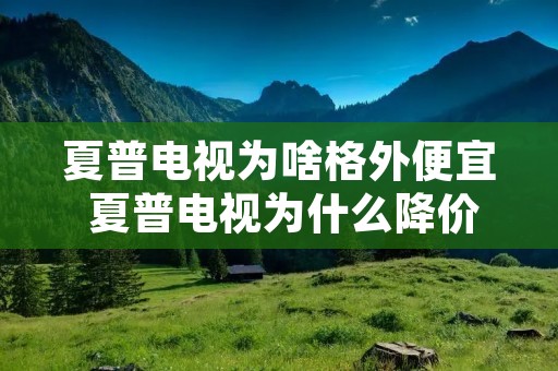 夏普电视为啥格外便宜 夏普电视为什么降价了