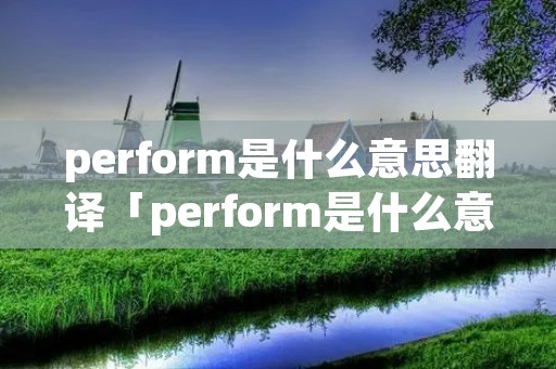 perform是什么意思翻译「perform是什么意思翻译中文」
