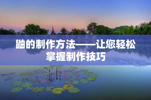 鼬的制作方法——让您轻松掌握制作技巧