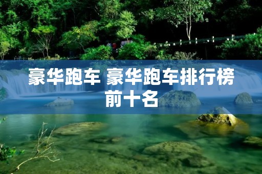 豪华跑车 豪华跑车排行榜前十名