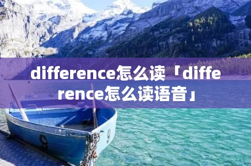difference怎么读「difference怎么读语音」