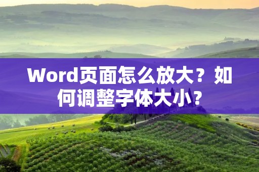 Word页面怎么放大?如何调整字体大小?