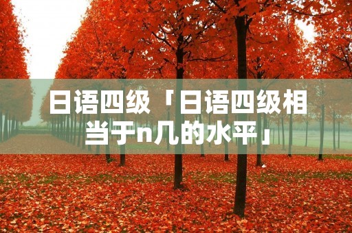 日语四级「日语四级相当于n几的水平」