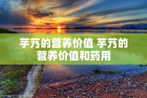 芋艿的营养价值 芋艿的营养价值和药用