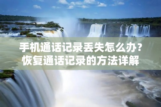 手机通话记录丢失怎么办?恢复通话记录的方法详解