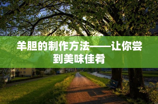 羊胆的制作方法——让你尝到美味佳肴 羊胆的制作方法——让你尝到美味佳肴