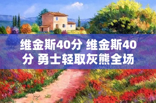 维金斯40分 维金斯40分 勇士轻取灰熊全场回放