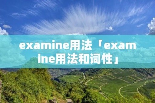 examine用法「examine用法和词性」 examine用法「examine用法和词性」