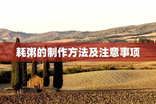 耗粥的制作方法及注意事项 耗粥的制作方法及注意事项