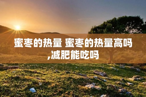 蜜枣的热量 蜜枣的热量高吗,减肥能吃吗