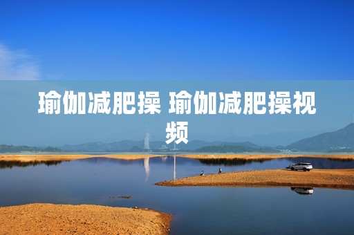 瑜伽减肥操 瑜伽减肥操视频