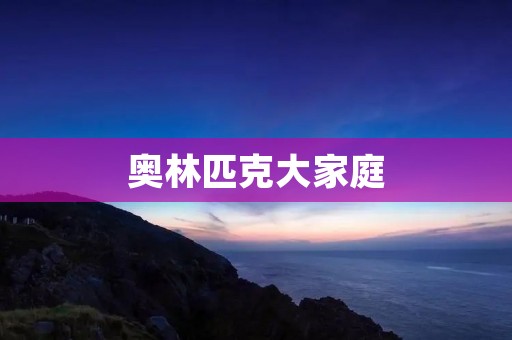 奥林匹克大家庭:共同的梦想,不同的角色 奥林匹克大家庭:共同的梦想,不同的角色