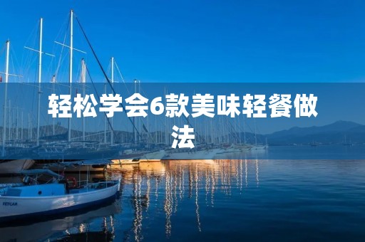 轻松学会6款美味轻餐做法