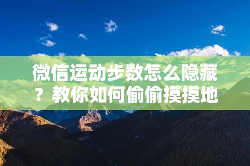 微信运动步数怎么隐藏?教你如何偷偷摸摸地运动