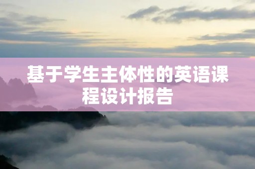 基于学生主体性的英语课程设计报告