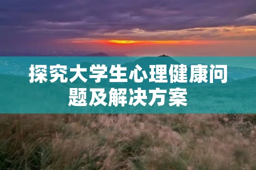 探究大学生心理健康问题及解决方案