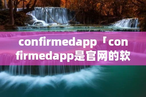 confirmedapp「confirmedapp是官网的软件吗」