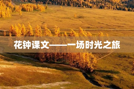 花钟课文——一场时光之旅 花钟课文——一场时光之旅