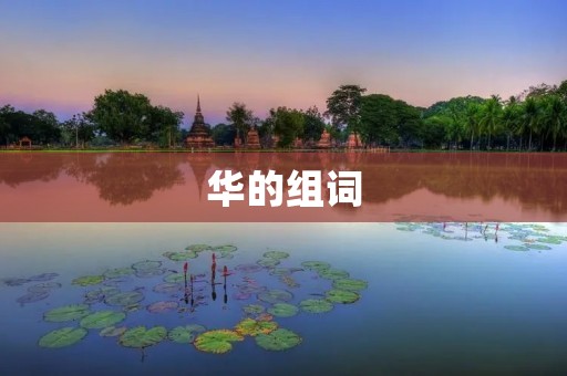 华的组词:华丽、华美、华贵、华彩、华丽丽、华丽夺目、华而不实、华繁、华严、华盖、华表、华宝、华灯、华服、华严经、华山、华夏、华侨、华南、华北、华东、华西、华人、华丽转身、华美如画、华丽舞步、华彩绚烂、华贵富足、华而不实的装饰、华盖云天、华表高耸、华宝无双、华灯初上、华服飘逸、华严宗教、华山之巅、华夏文明、华侨群体、华南虎、华北平原、华东大区、华西草原、华人华语。 华的组词:华丽、华美、华贵、华彩、华丽丽、华丽夺目、华而不实、华繁、华严、华盖、华表、华宝、华灯、华服、华严经、华山、华夏、华侨、华南、华北、华东、华西、华人、华丽转身、华美如画、华丽舞步、华彩绚烂、华贵富足、华而不实的装饰、华盖云天、华表高耸、华宝无双、华灯初上、华服飘逸、华严宗教、华山之巅、华夏文明、华侨群体、华南虎、华北平原、华东大区、华西草原、华人华语。
