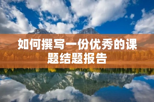 如何撰写一份优秀的课题结题报告