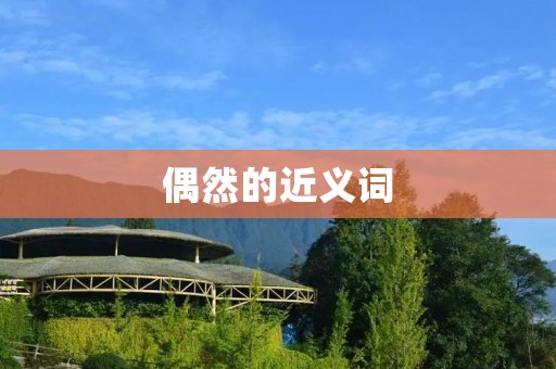 偶然的近义词:偶遇、意外、巧合、偶然性、偶尔、偶然事件、偶然发生、偶然相遇、偶发、偶然性质
