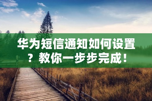 华为短信通知如何设置?教你一步步完成!