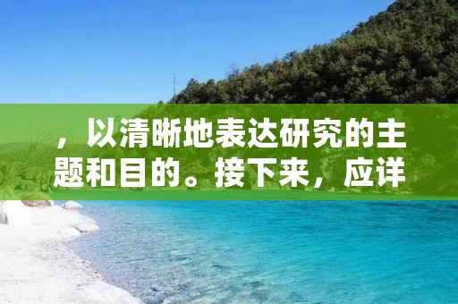 ,以清晰地表达研究的主题和目的。接下来,应详细描述研究的背景、意义、研究问题、研究方法、预期结果等方面,使读者能够全面了解该研究的内容和意义。