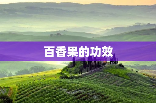 百香果的功效:健康与美容的双重收益 百香果的功效:健康与美容的双重收益