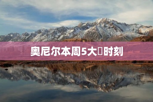 奥尼尔本周5大囧时刻：不可思议的糗事