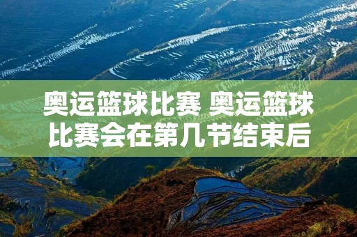 奥运篮球比赛 奥运篮球比赛会在第几节结束后交换进攻场地