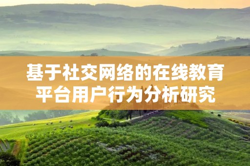 基于社交网络的在线教育平台用户行为分析研究