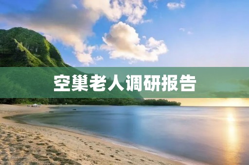 空巢老人调研报告:城市化进程下的老龄化问题