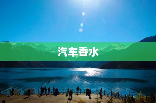 汽车香水：为你的爱车带来舒适体验
