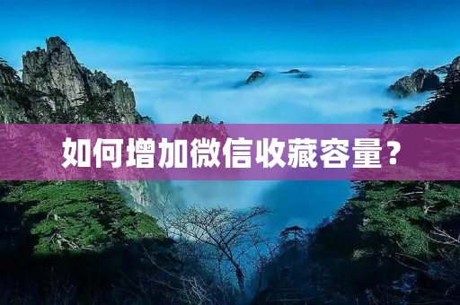 如何增加微信收藏容量?