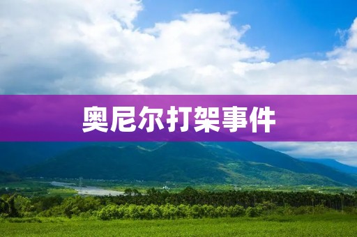 奥尼尔打架事件：职业球员的暴力行为引发社会反思