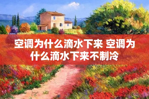 空调为什么滴水下来 空调为什么滴水下来不制冷 空调为什么滴水下来 空调为什么滴水下来不制冷