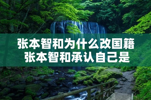 张本智和为什么改国籍 张本智和承认自己是中国人
